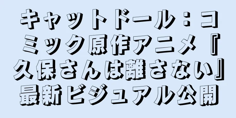 キャットドール：コミック原作アニメ『久保さんは離さない』最新ビジュアル公開