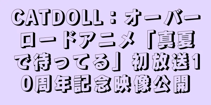CATDOLL：オーバーロードアニメ「真夏で待ってる」初放送10周年記念映像公開