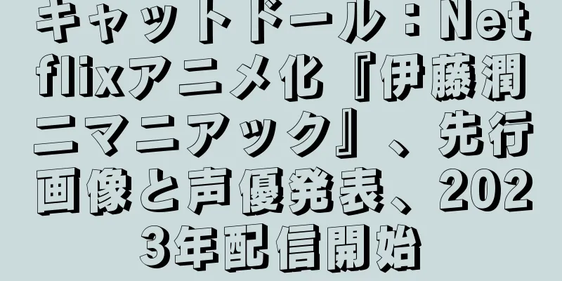 キャットドール：Netflixアニメ化『伊藤潤二マニアック』、先行画像と声優発表、2023年配信開始