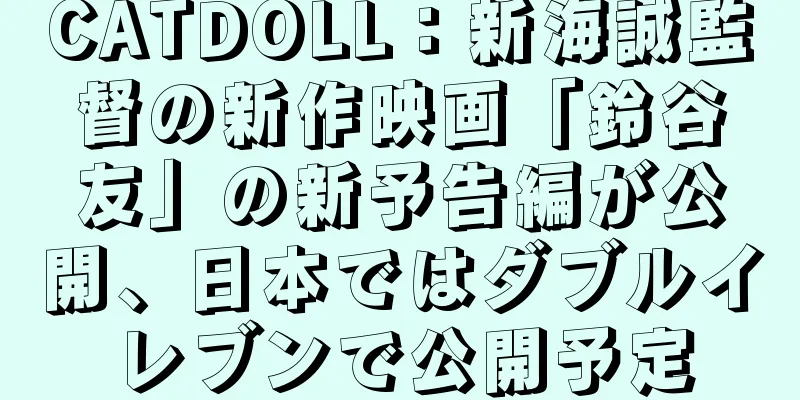 CATDOLL：新海誠監督の新作映画「鈴谷友」の新予告編が公開、日本ではダブルイレブンで公開予定