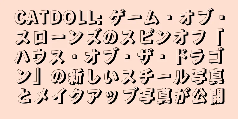 CATDOLL: ゲーム・オブ・スローンズのスピンオフ「ハウス・オブ・ザ・ドラゴン」の新しいスチール写真とメイクアップ写真が公開
