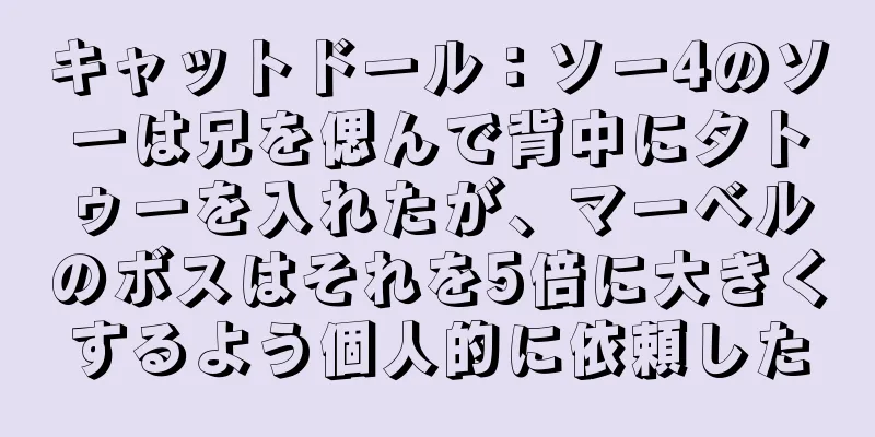キャットドール：ソー4のソーは兄を偲んで背中にタトゥーを入れたが、マーベルのボスはそれを5倍に大きくするよう個人的に依頼した