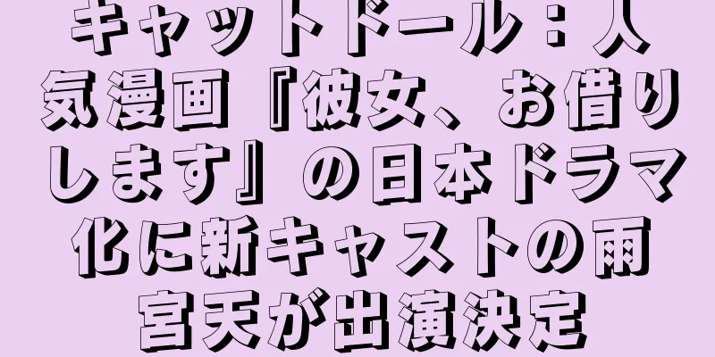 キャットドール：人気漫画『彼女、お借りします』の日本ドラマ化に新キャストの雨宮天が出演決定