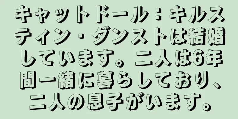 キャットドール：キルスティン・ダンストは結婚しています。二人は6年間一緒に暮らしており、二人の息子がいます。