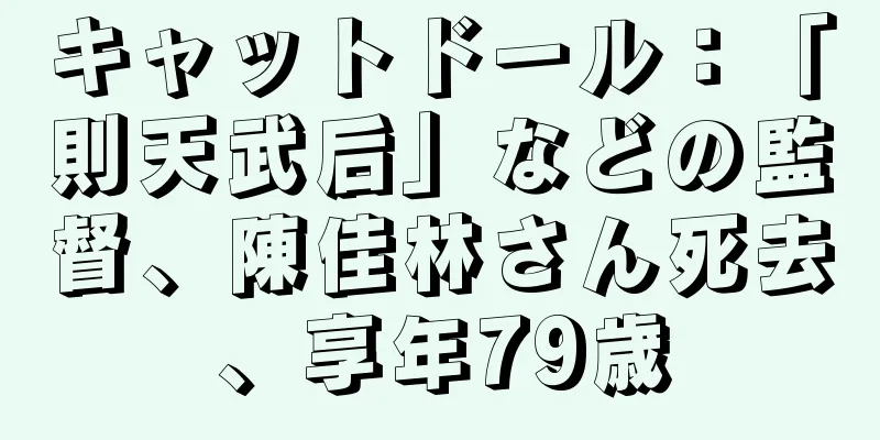 キャットドール：「則天武后」などの監督、陳佳林さん死去、享年79歳