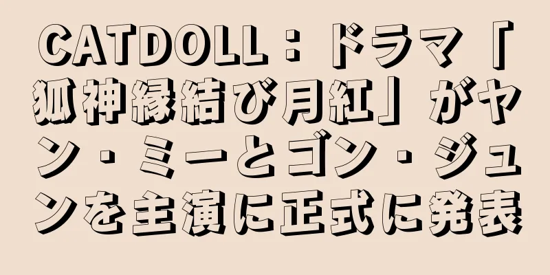 CATDOLL：ドラマ「狐神縁結び月紅」がヤン・ミーとゴン・ジュンを主演に正式に発表