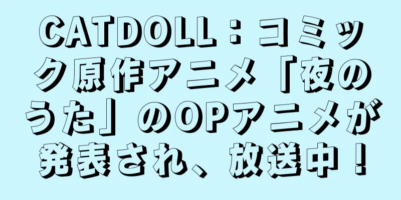 CATDOLL：コミック原作アニメ「夜のうた」のOPアニメが発表され、放送中！
