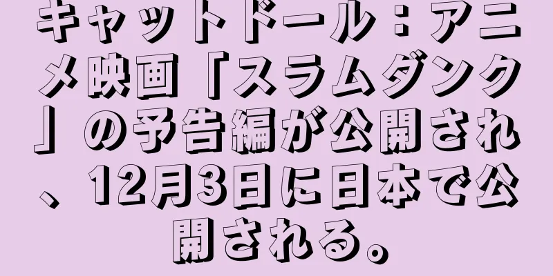 キャットドール：アニメ映画「スラムダンク」の予告編が公開され、12月3日に日本で公開される。