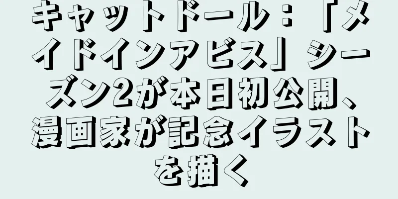キャットドール：「メイドインアビス」シーズン2が本日初公開、漫画家が記念イラストを描く