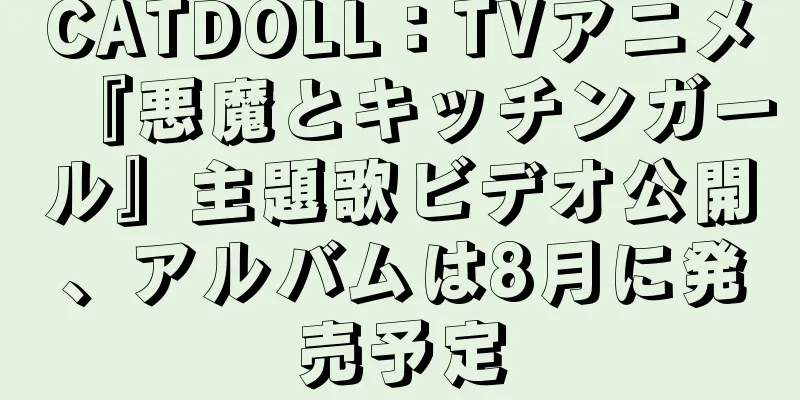 CATDOLL：TVアニメ『悪魔とキッチンガール』主題歌ビデオ公開、アルバムは8月に発売予定