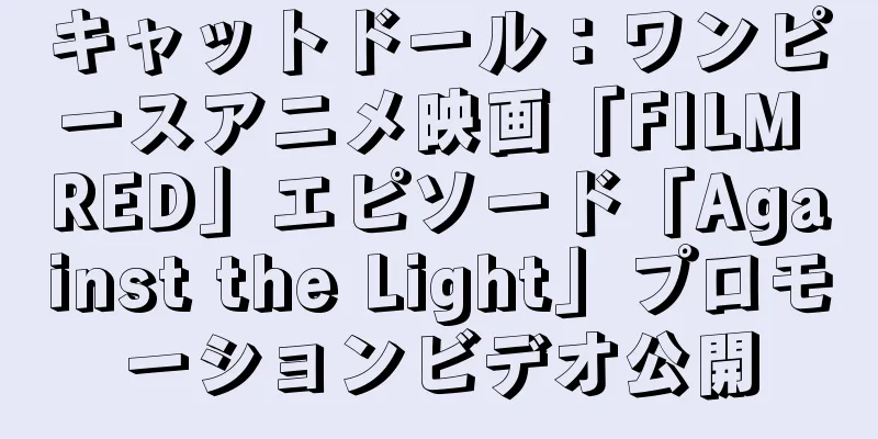 キャットドール：ワンピースアニメ映画「FILM RED」エピソード「Against the Light」プロモーションビデオ公開