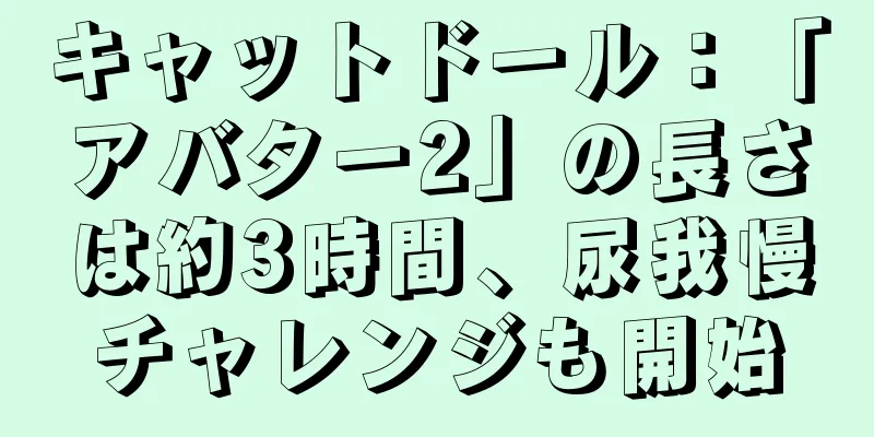 キャットドール：「アバター2」の長さは約3時間、尿我慢チャレンジも開始