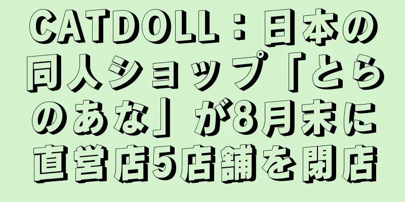 CATDOLL：日本の同人ショップ「とらのあな」が8月末に直営店5店舗を閉店