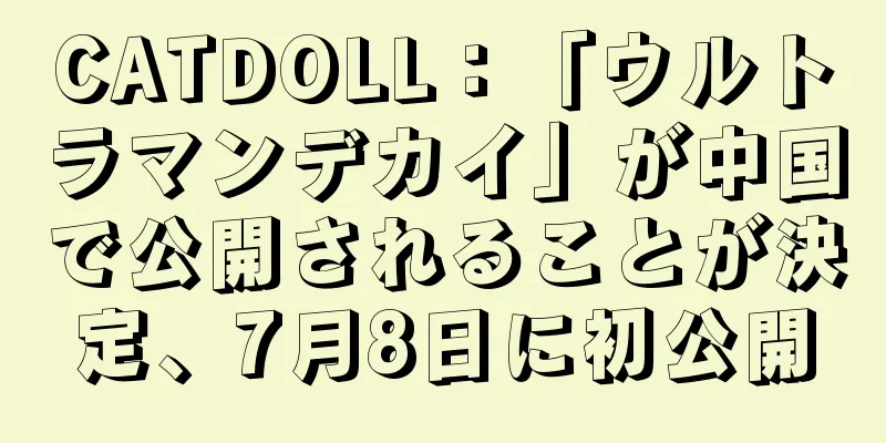 CATDOLL：「ウルトラマンデカイ」が中国で公開されることが決定、7月8日に初公開