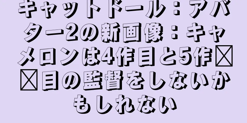 キャットドール：アバター2の新画像：キャメロンは4作目と5作​​目の監督をしないかもしれない