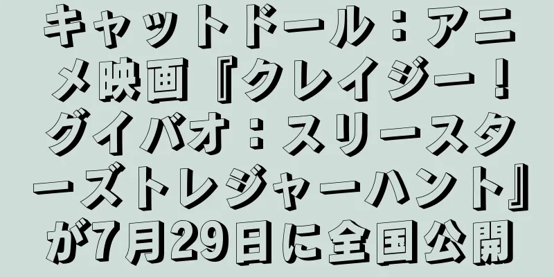 キャットドール：アニメ映画『クレイジー！グイバオ：スリースターズトレジャーハント』が7月29日に全国公開