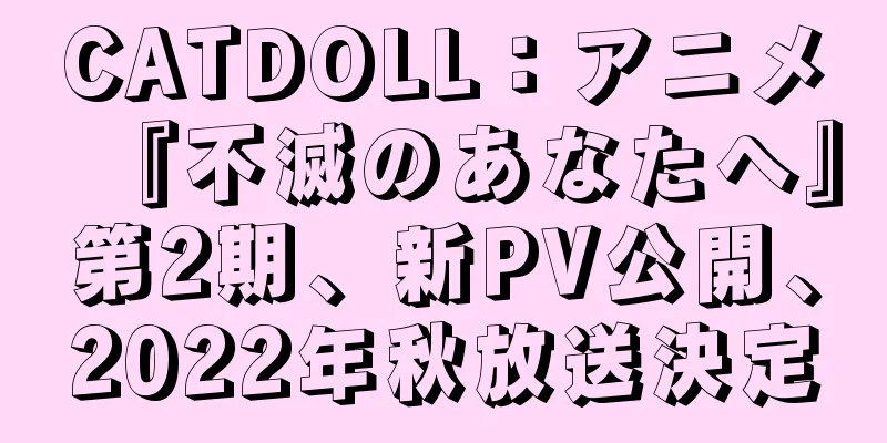 CATDOLL：アニメ『不滅のあなたへ』第2期、新PV公開、2022年秋放送決定