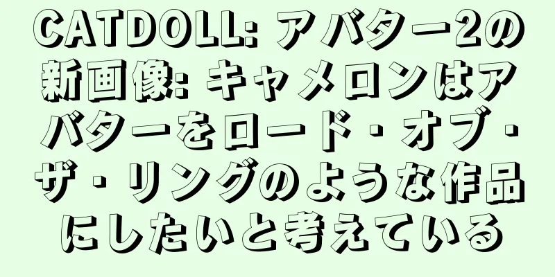 CATDOLL: アバター2の新画像: キャメロンはアバターをロード・オブ・ザ・リングのような作品にしたいと考えている