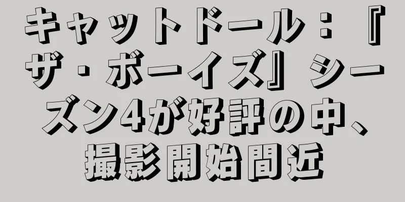キャットドール：『ザ・ボーイズ』シーズン4が好評の中、撮影開始間近