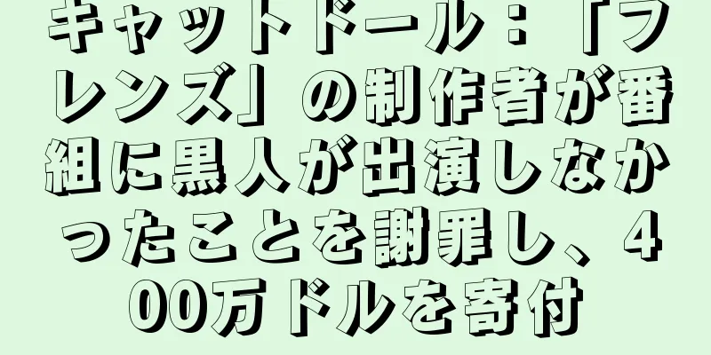 キャットドール：「フレンズ」の制作者が番組に黒人が出演しなかったことを謝罪し、400万ドルを寄付