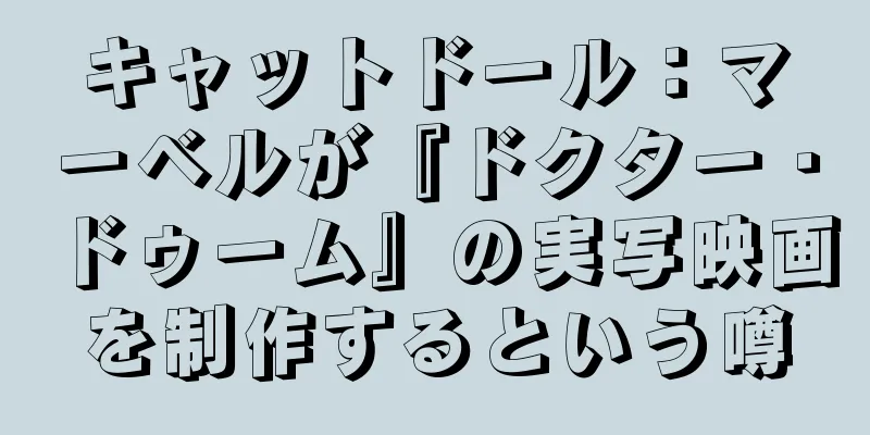 キャットドール：マーベルが『ドクター・ドゥーム』の実写映画を制作するという噂