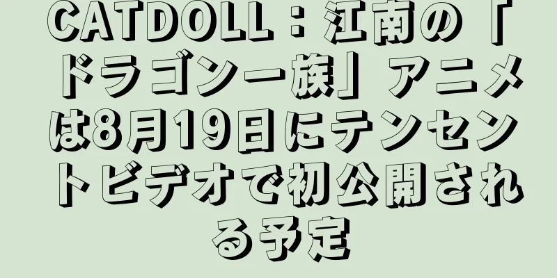 CATDOLL：江南の「ドラゴン一族」アニメは8月19日にテンセントビデオで初公開される予定