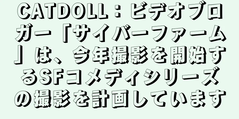 CATDOLL：ビデオブロガー「サイバーファーム」は、今年撮影を開始するSFコメディシリーズの撮影を計画しています