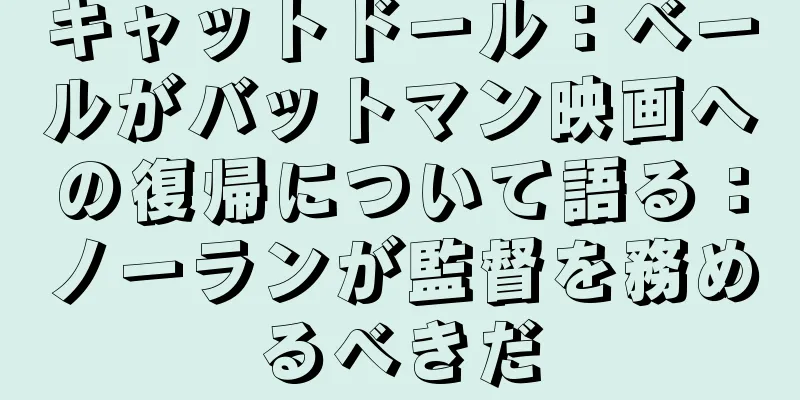 キャットドール：ベールがバットマン映画への復帰について語る：ノーランが監督を務めるべきだ