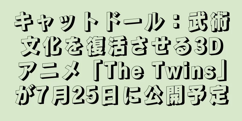 キャットドール：武術文化を復活させる3Dアニメ「The Twins」が7月25日に公開予定