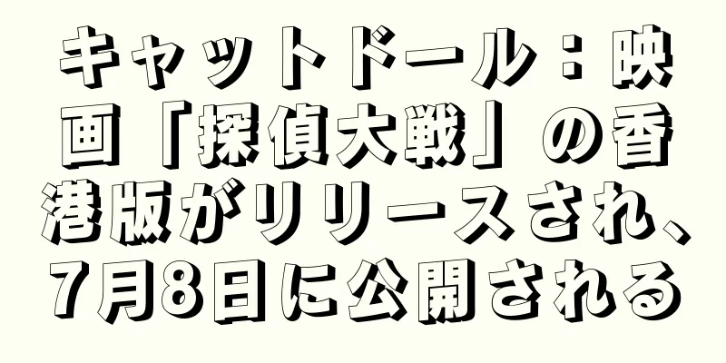 キャットドール：映画「探偵大戦」の香港版がリリースされ、7月8日に公開される