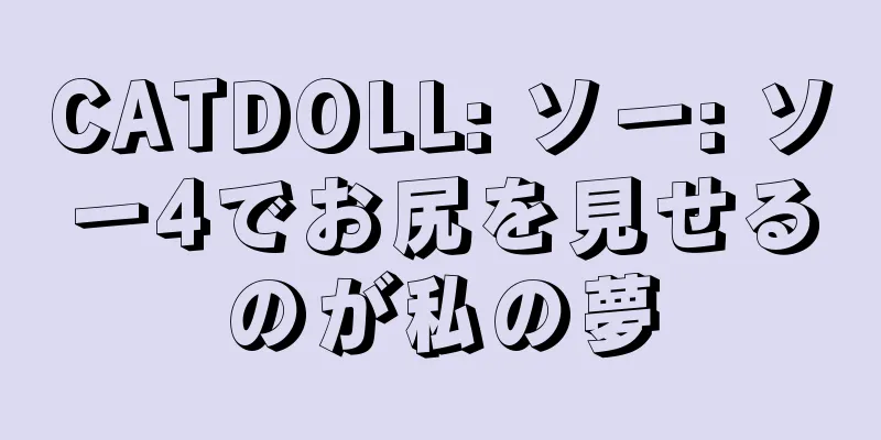 CATDOLL: ソー: ソー4でお尻を見せるのが私の夢