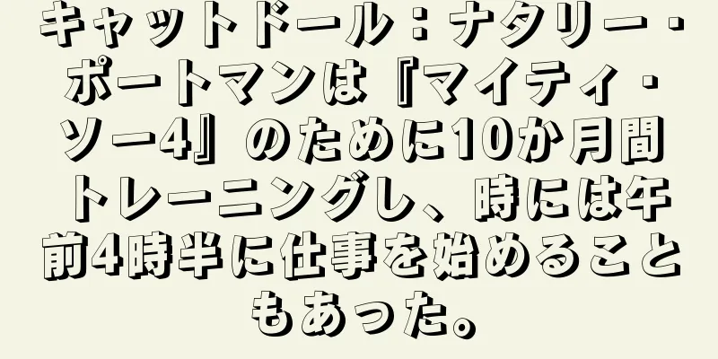 キャットドール：ナタリー・ポートマンは『マイティ・ソー4』のために10か月間トレーニングし、時には午前4時半に仕事を始めることもあった。
