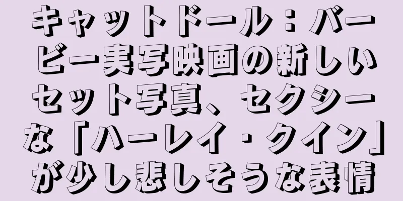 キャットドール：バービー実写映画の新しいセット写真、セクシーな「ハーレイ・クイン」が少し悲しそうな表情
