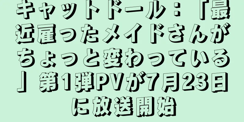 キャットドール：「最近雇ったメイドさんがちょっと変わっている」第1弾PVが7月23日に放送開始