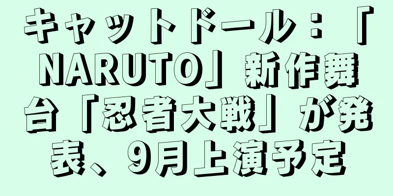 キャットドール：「NARUTO」新作舞台「忍者大戦」が発表、9月上演予定