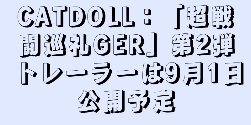 CATDOLL：「超戦闘巡礼GER」第2弾トレーラーは9月1日公開予定