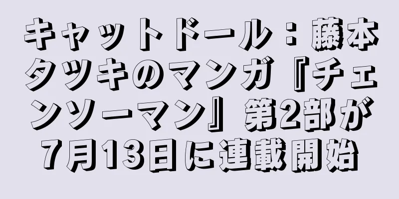 キャットドール：藤本タツキのマンガ『チェンソーマン』第2部が7月13日に連載開始