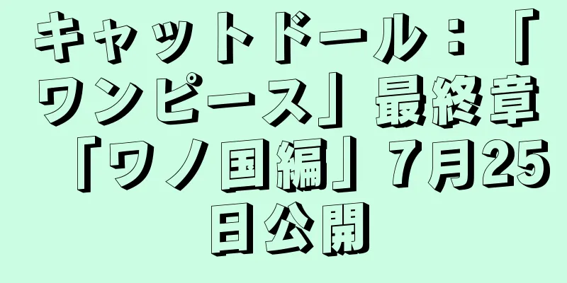 キャットドール：「ワンピース」最終章「ワノ国編」7月25日公開