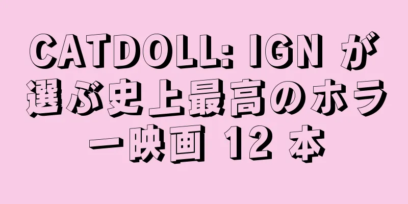 CATDOLL: IGN が選ぶ史上最高のホラー映画 12 本