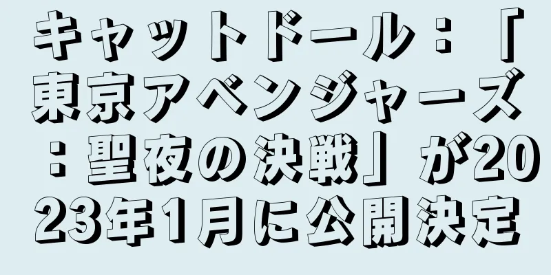キャットドール：「東京アベンジャーズ：聖夜の決戦」が2023年1月に公開決定