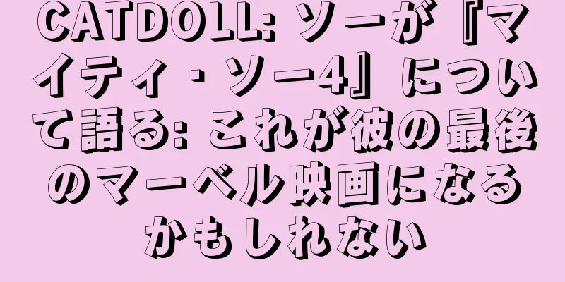 CATDOLL: ソーが『マイティ・ソー4』について語る: これが彼の最後のマーベル映画になるかもしれない