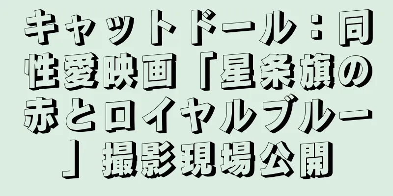 キャットドール：同性愛映画「星条旗の赤とロイヤルブルー」撮影現場公開