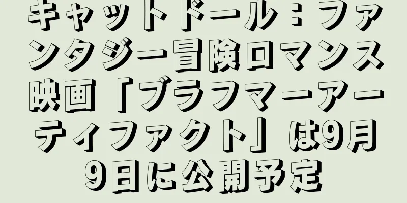 キャットドール：ファンタジー冒険ロマンス映画「ブラフマーアーティファクト」は9月9日に公開予定