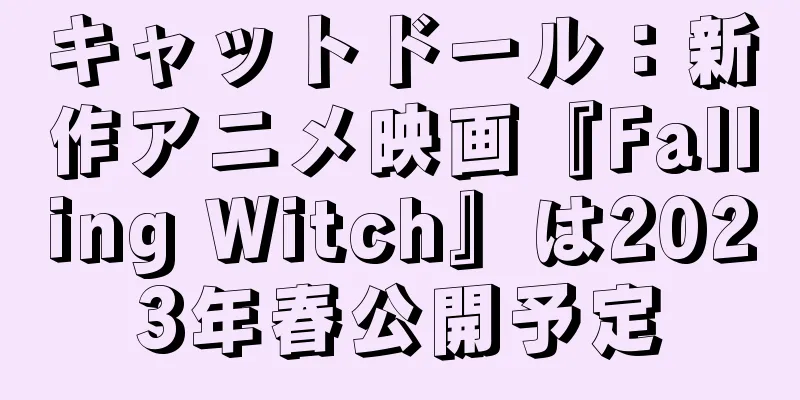 キャットドール：新作アニメ映画『Falling Witch』は2023年春公開予定