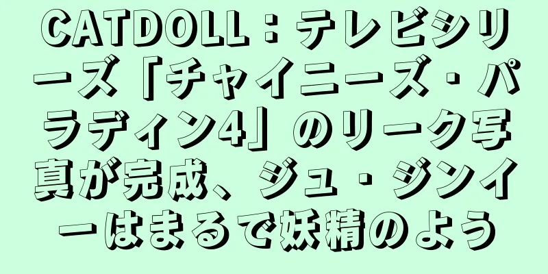 CATDOLL：テレビシリーズ「チャイニーズ・パラディン4」のリーク写真が完成、ジュ・ジンイーはまるで妖精のよう