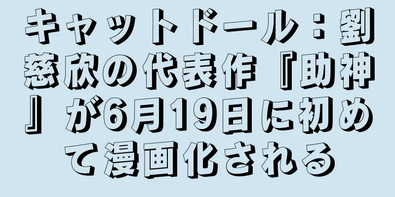 キャットドール：劉慈欣の代表作『助神』が6月19日に初めて漫画化される