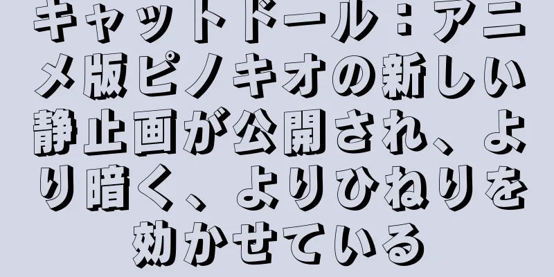 キャットドール：アニメ版ピノキオの新しい静止画が公開され、より暗く、よりひねりを効かせている