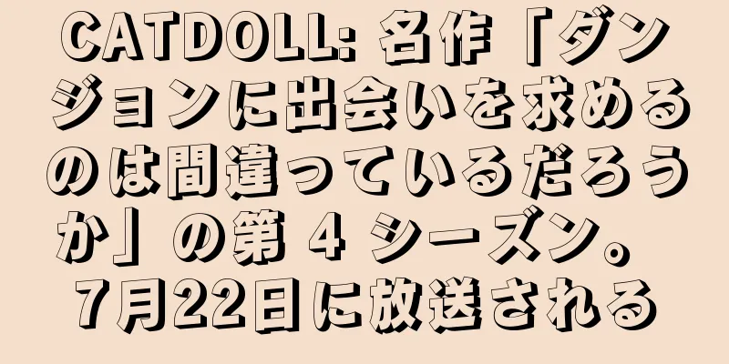 CATDOLL: 名作「ダンジョンに出会いを求めるのは間違っているだろうか」の第 4 シーズン。 7月22日に放送される
