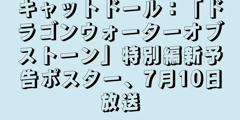キャットドール：「ドラゴンウォーターオブストーン」特別編新予告ポスター、7月10日放送