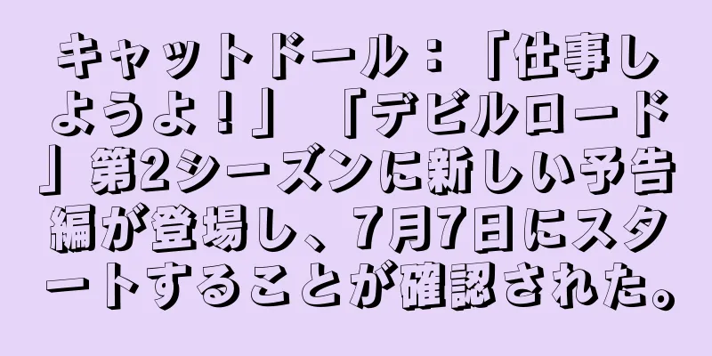 キャットドール：「仕事しようよ！」 「デビルロード」第2シーズンに新しい予告編が登場し、7月7日にスタートすることが確認された。